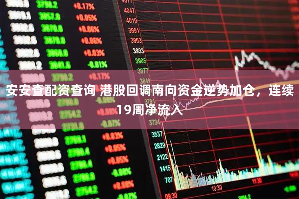 安安查配资查询 港股回调南向资金逆势加仓，连续19周净流入