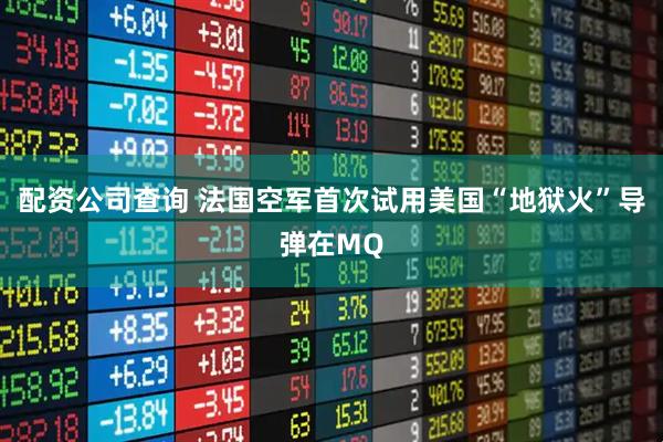 配资公司查询 法国空军首次试用美国“地狱火”导弹在MQ