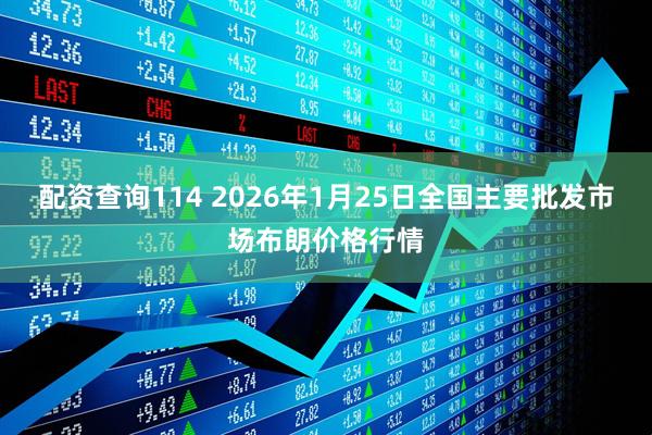 配资查询114 2026年1月25日全国主要批发市场布朗价格行情