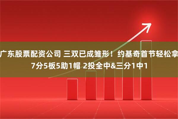 广东股票配资公司 三双已成雏形！约基奇首节轻松拿7分5板5助1帽 2投全中&三分1中1