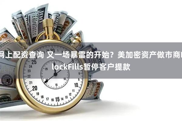 网上配资查询 又一场暴雷的开始？美加密资产做市商BlockFills暂停客户提款
