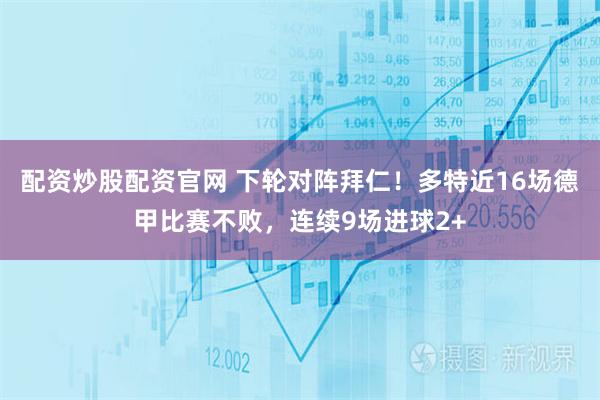 配资炒股配资官网 下轮对阵拜仁！多特近16场德甲比赛不败，连续9场进球2+