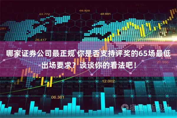 哪家证券公司最正规 你是否支持评奖的65场最低出场要求？谈谈你的看法吧！