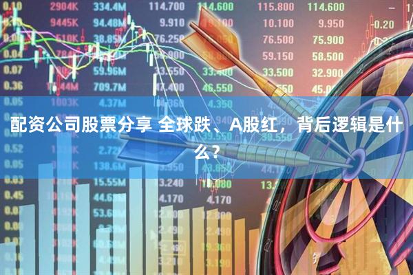 配资公司股票分享 全球跌、A股红，背后逻辑是什么？