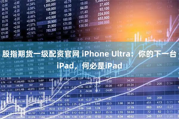 股指期货一级配资官网 iPhone Ultra：你的下一台iPad，何必是iPad
