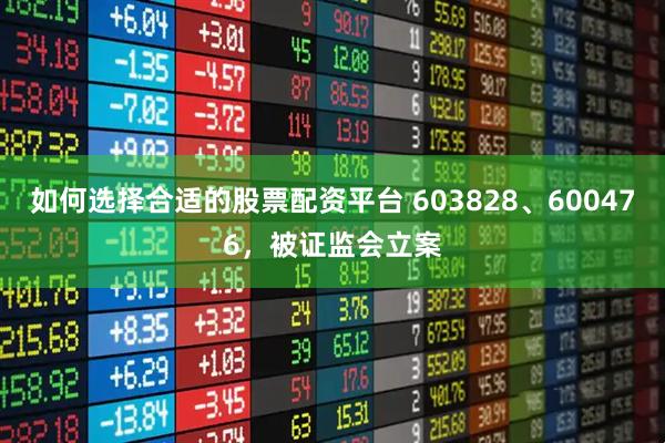 如何选择合适的股票配资平台 603828、600476，被证监会立案