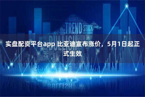 实盘配资平台app 比亚迪宣布涨价，5月1日起正式生效