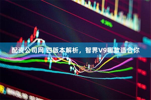 配资公司网 四版本解析，智界V9哪款适合你
