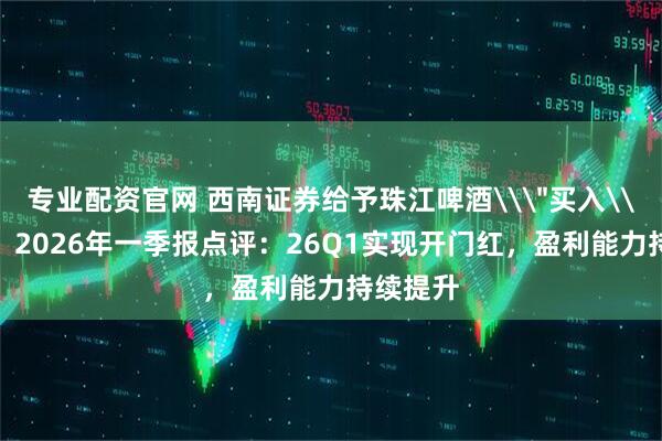 专业配资官网 西南证券给予珠江啤酒\
