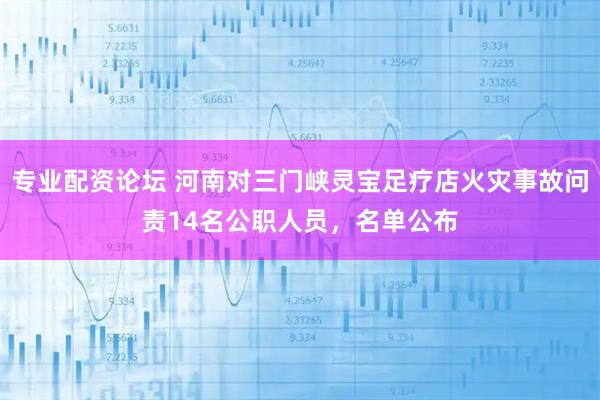 专业配资论坛 河南对三门峡灵宝足疗店火灾事故问责14名公职人员，名单公布