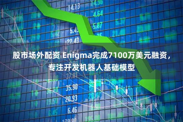 股市场外配资 Enigma完成7100万美元融资，专注开发机器人基础模型