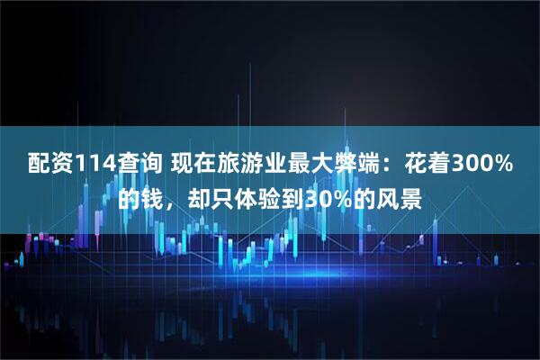 配资114查询 现在旅游业最大弊端：花着300%的钱，却只体验到30%的风景